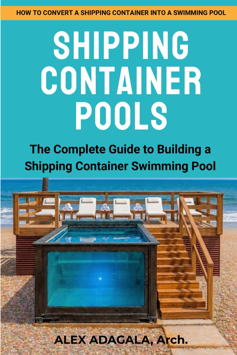 SHIPPING CONTAINER POOLS: The Complete Step-by-Step Guide to Converting a Shipping Container into a Custom Backyard Swimming Pool