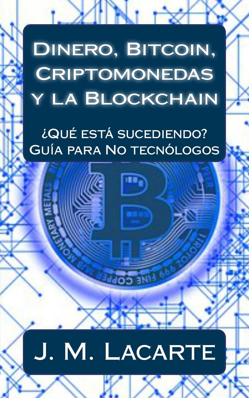 Dinero, Bitcoin, Criptomonedas y la Blockchain: ¿Qué está sucediendo? Una  guía para No tecnólogos : Lacarte, J M: Amazon.com.mx: Libros
