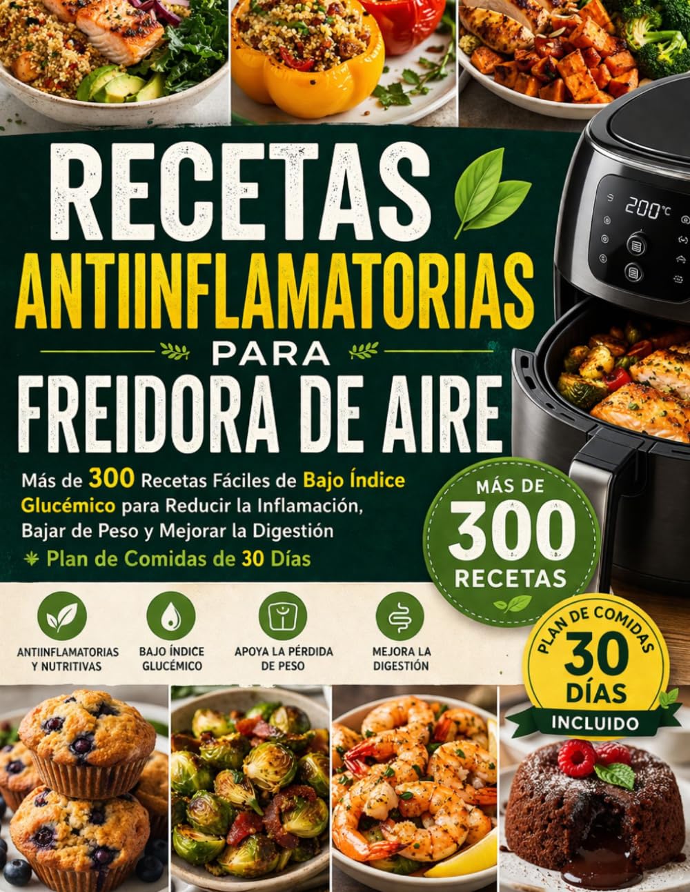 RECETAS ANTIINFLAMATORIAS PARA FREIDORA DE AIRE: Más de 300 Recetas Fáciles de Bajo Índice Glucémico para Reducir la Inflamación, Bajar de Peso y Mejorar la Digestión + Plan de Comidas de 30 Días