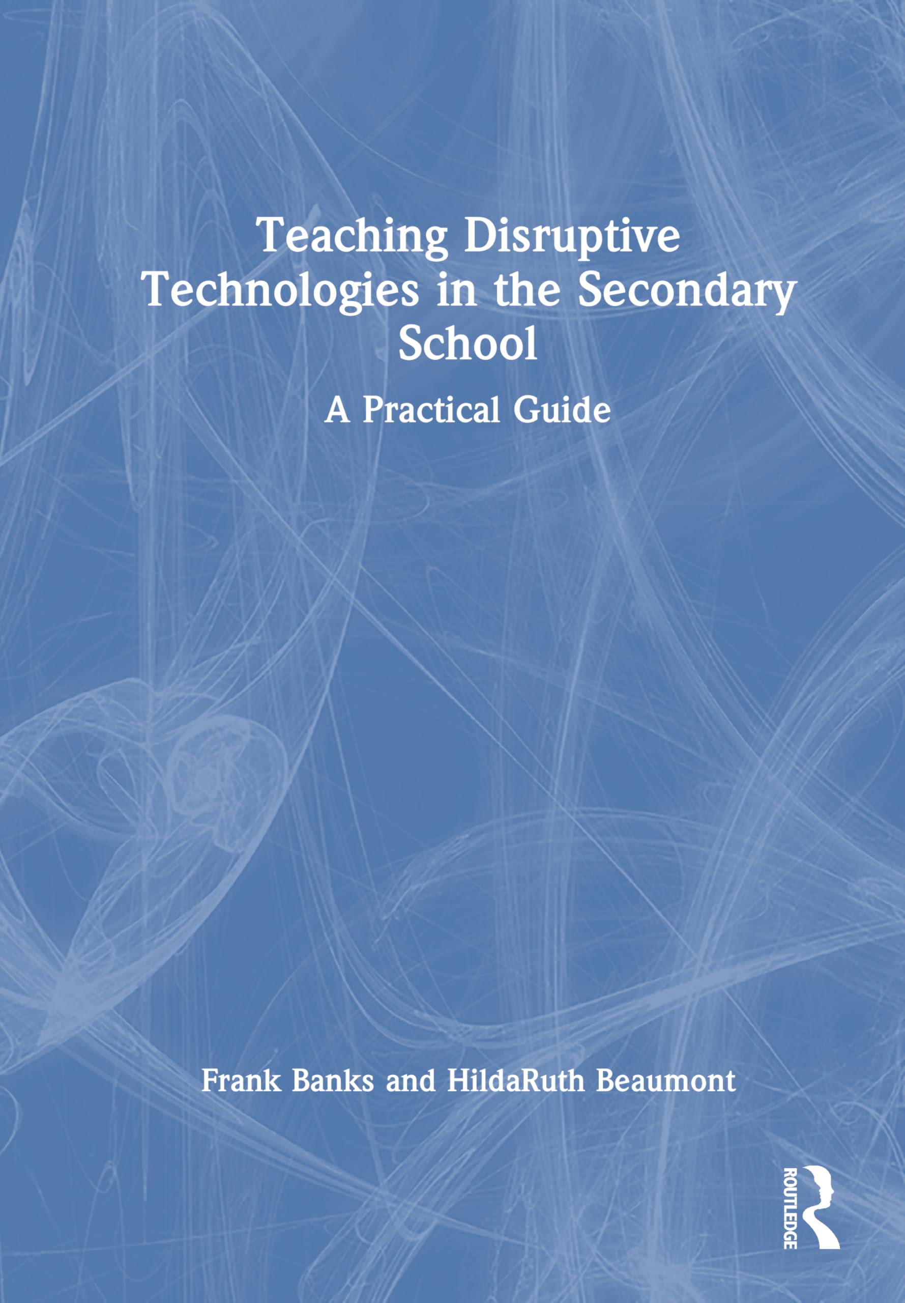 Teaching Disruptive Technologies in the Secondary School: A Practical Guide