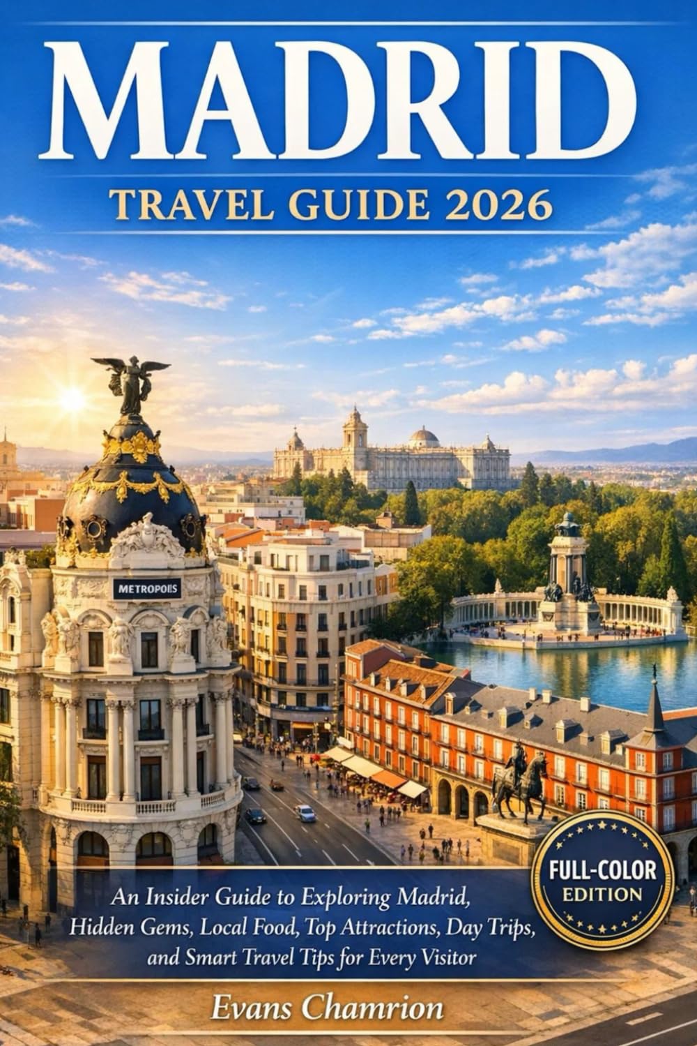 Madrid Travel Guide 2026: An Insider Guide To Exploring Madrid, Hidden Gems, Local Food, Top Attractions, Day Trips, And Smart Travel Tips For Every Visitor.