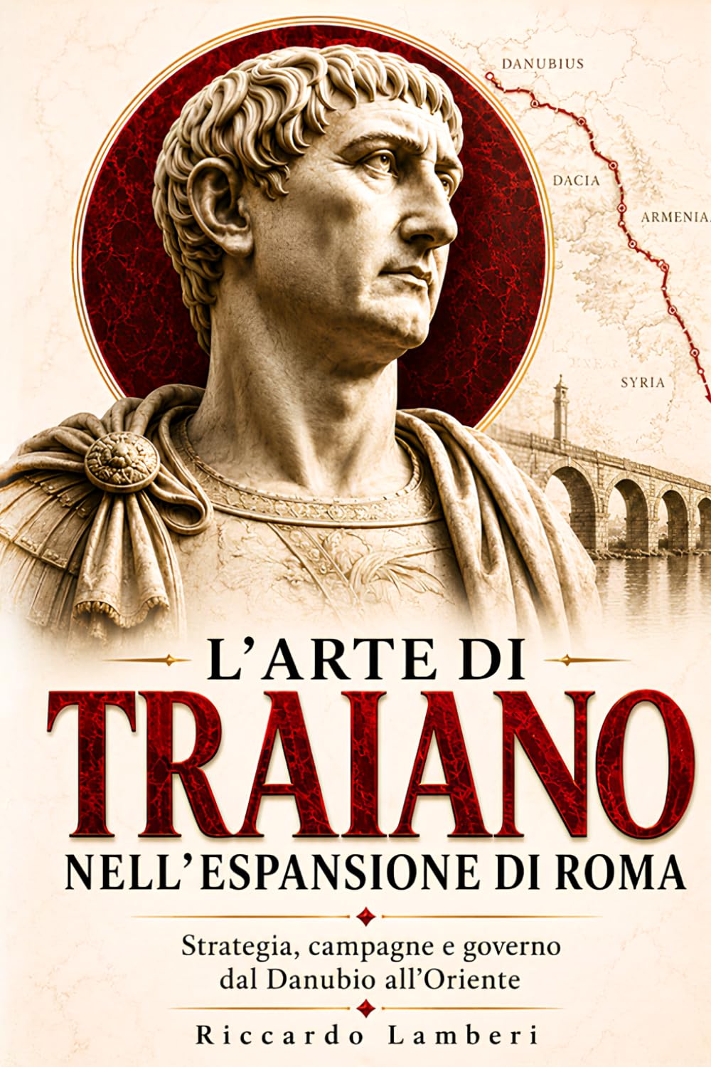 L’arte di Traiano nell’espansione di Roma: Strategia, campagne e governo dal Danubio all’Oriente (Le Forme del Potere Romano)