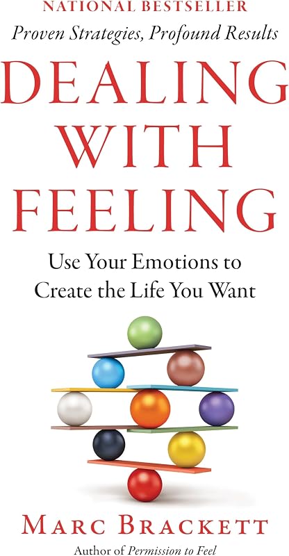 Dealing with Feeling: Use Your Emotions to Create the Life You Want