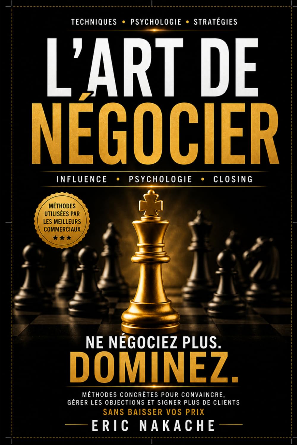 L’Art de Négocier : Techniques de vente, psychologie du client et stratégies d’influence pour signer plus de clients sans baisser vos prix: Méthodes ... closing et devenir un expert en négociation