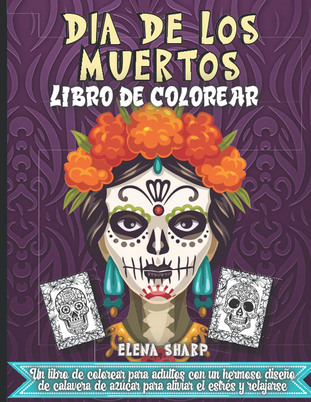 Dia De Los Muertos Libro De Colorear: Un excelente libro para colorear de calaveras para adultos que incluye calaveras de azúcar (Spanish Edition)