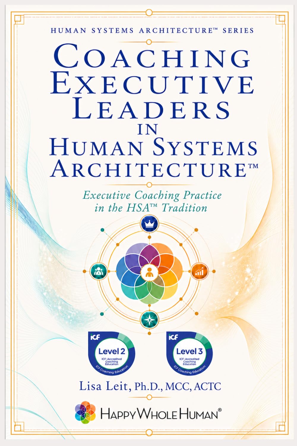 Coaching Executive Leaders in Human Systems Architecture™: Executive Coaching Practice in the HSA™ Tradition (The Human Systems Architecture™ Series)