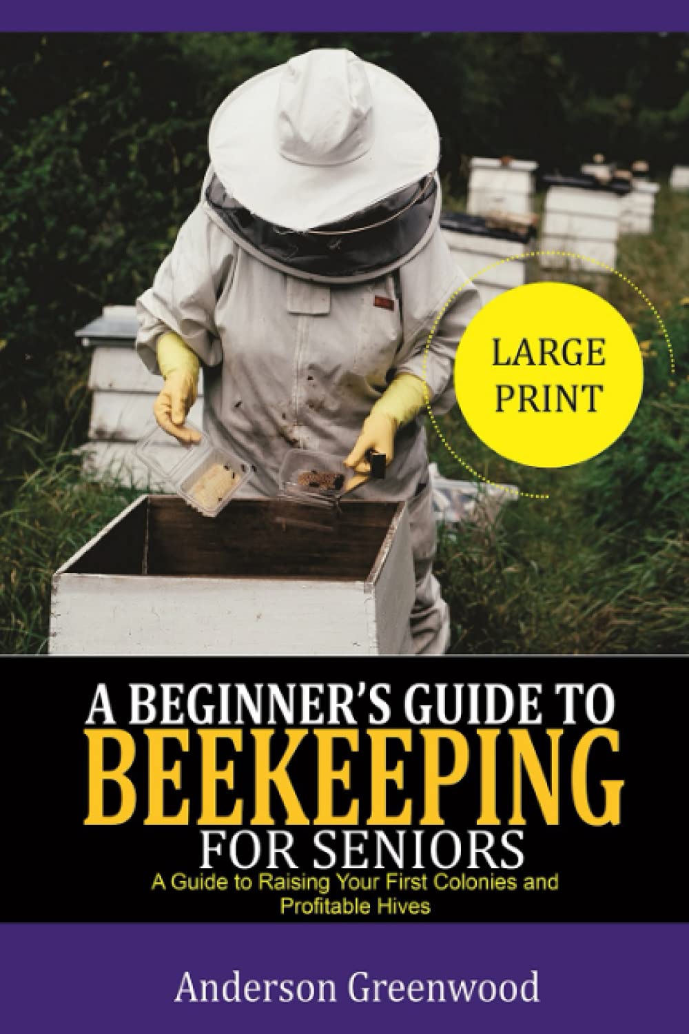 A Beginners Guide To Beekeeping For Seniors: A Guide To Raising Your First Colonies And Profitable Hives