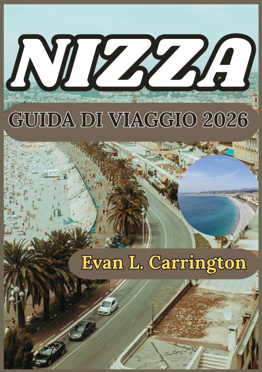 NIZZA GUIDA DI VIAGGIO 2026: Un viaggio pratico a Nizza: alla scoperta della vita costiera, della cultura, della gastronomia locale e delle esperienze ... di viaggi nel mondo di Evan L. Carrington)