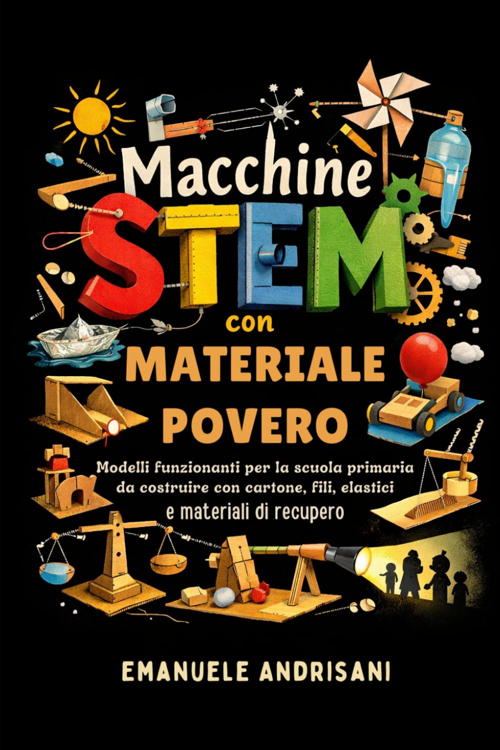 MACCHINE STEM CON MATERIALE POVERO: Modelli funzionanti per la scuola primaria da costruire con cartone, fili, elastici e materiali di recupero
