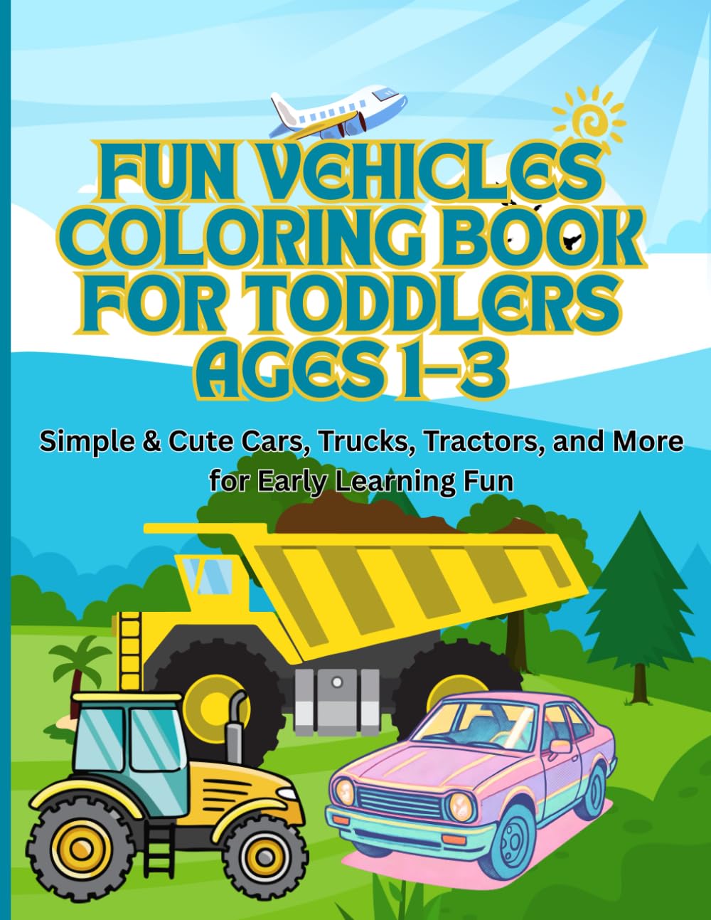 Fun Vehicles Coloring Book for Toddlers Ages 1–3: Simple & Cute Cars, Trucks, Tractors, and More for Early Learning Fun
