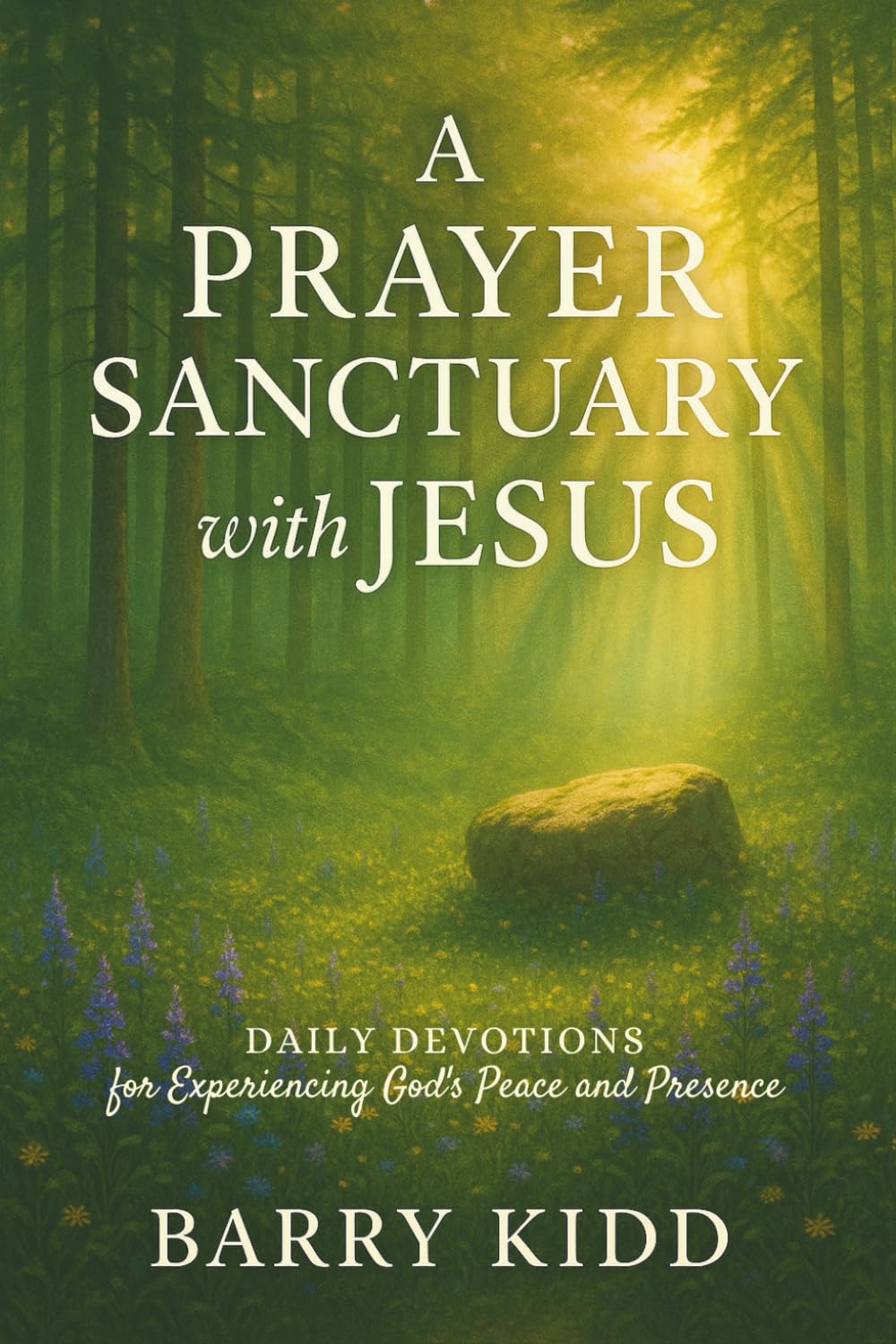 A Prayer Sanctuary with Jesus: Daily Devotions for Experiencing God’s Peace and Presence: 1 (Abiding in His Presence)