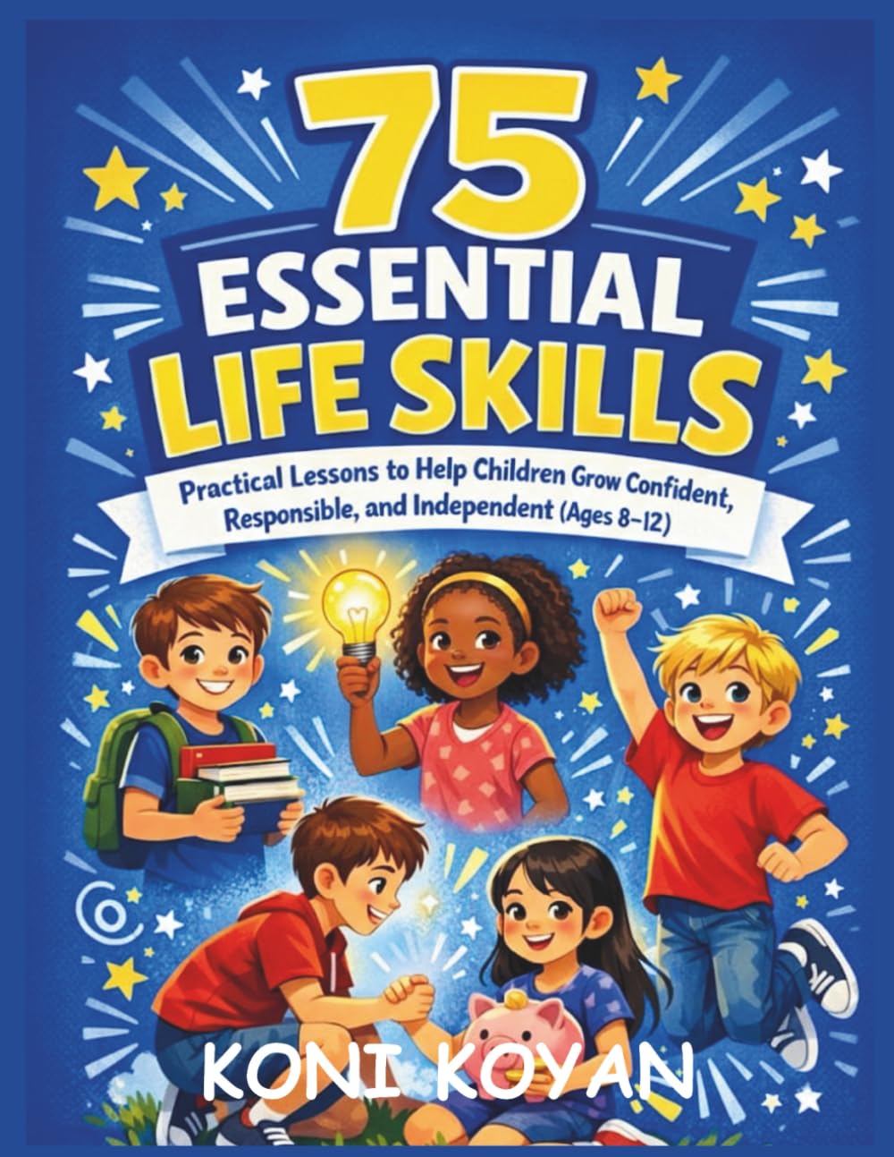 75 Essential life skills For kids Ages 8-12: Practical Lessons to Help Children Grow Confident, Responsible and Independent