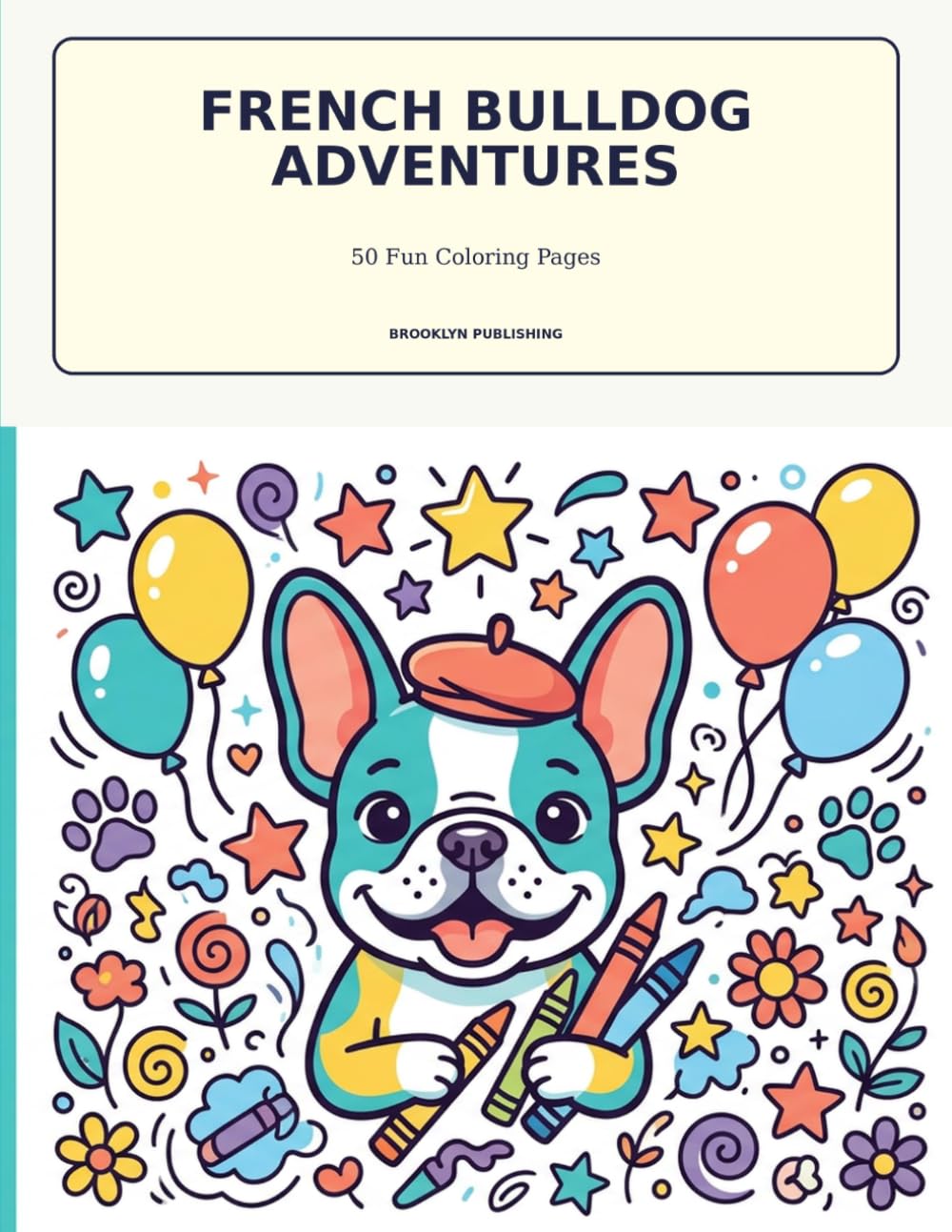 French Bulldog Adventures: 50 Fun and Adorable Coloring Pages Featuring Playful Frenchies, Exciting Jobs, Magical Worlds, and Creative Activities for Kids