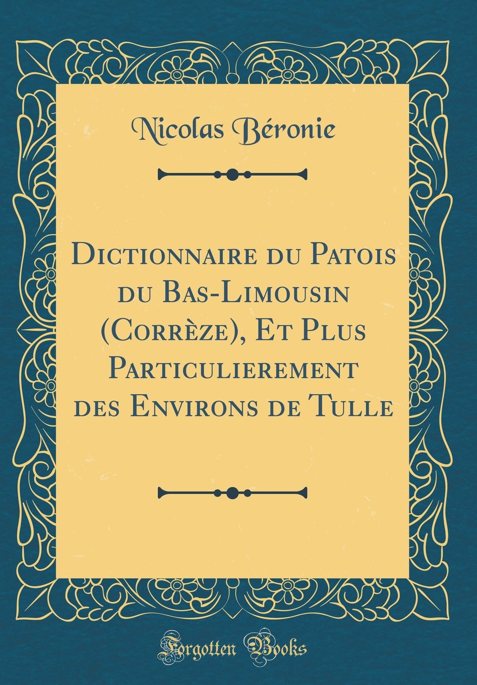 Dictionnaire du Patois du Bas-Limousin (Corrèze), Et Plus Particulierement des Environs de Tulle (Classic Reprint)