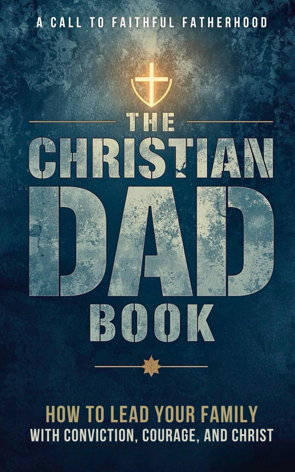 The Christian Dad Book: A Practical Guide to Faithful Fatherhood and Biblical Leadership