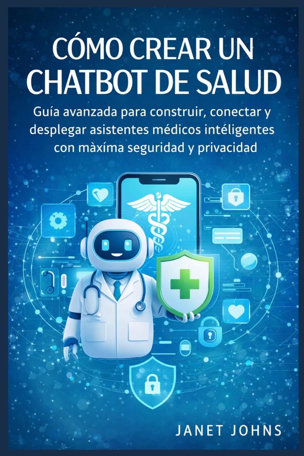 Cómo Crear Un Chatbots De Salud: Guía práctica para planificar, diseñar y desplegar asistentes virtuales efectivos en el sector sanitario con máxima seguridad y privacidad.