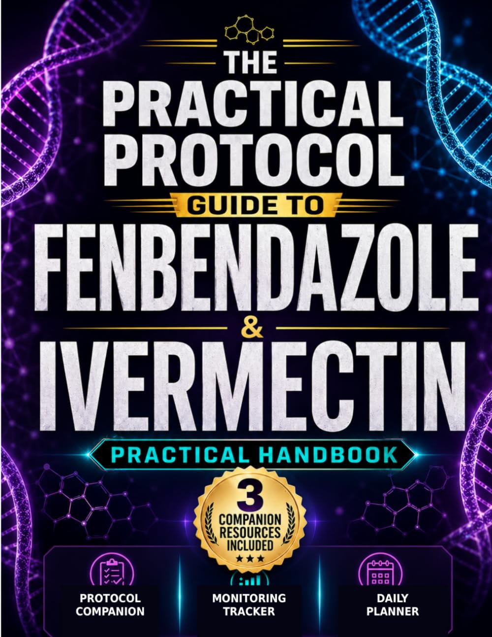THE PRACTICAL PROTOCOL GUIDE TO FENBENDAZOLE & IVERMECTIN: A Handbook with Structured Protocols, Dosage Reference Tables, Monitoring Strategies, and Companion Resources for Patients and Caregivers
