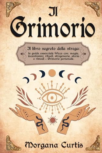 Il Grimorio: Il libro segreto della strega: la guida essenziale Wicca con: magia, incantesimi, rituali, stregoneria, storia e rimedi + Grimorio personale.