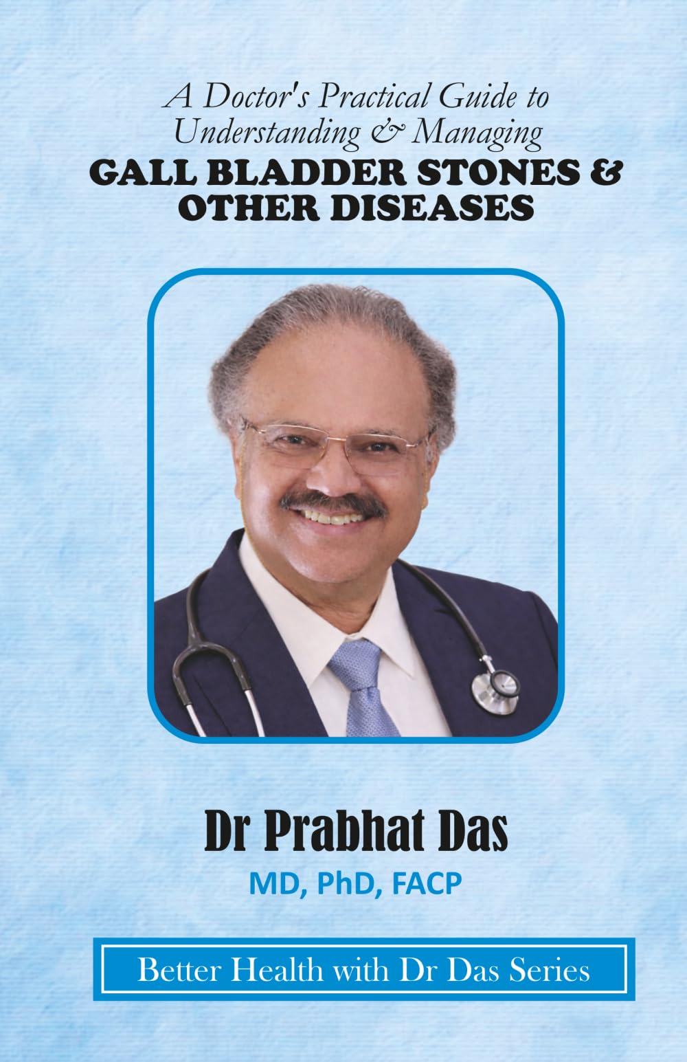 A Doctor's Practical Guide to Understanding & Managing GALLBLADDER STONES & OTHER DISEASES (Better Health with Dr Das Series)