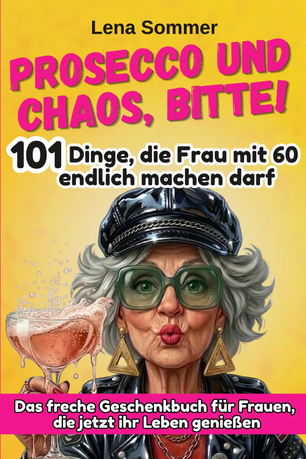 Prosecco und Chaos, bitte! 101 Dinge, die Frau mit 60 endlich machen darf.: Das freche Geschenkbuch für Frauen, die jetzt ihr Leben genießen