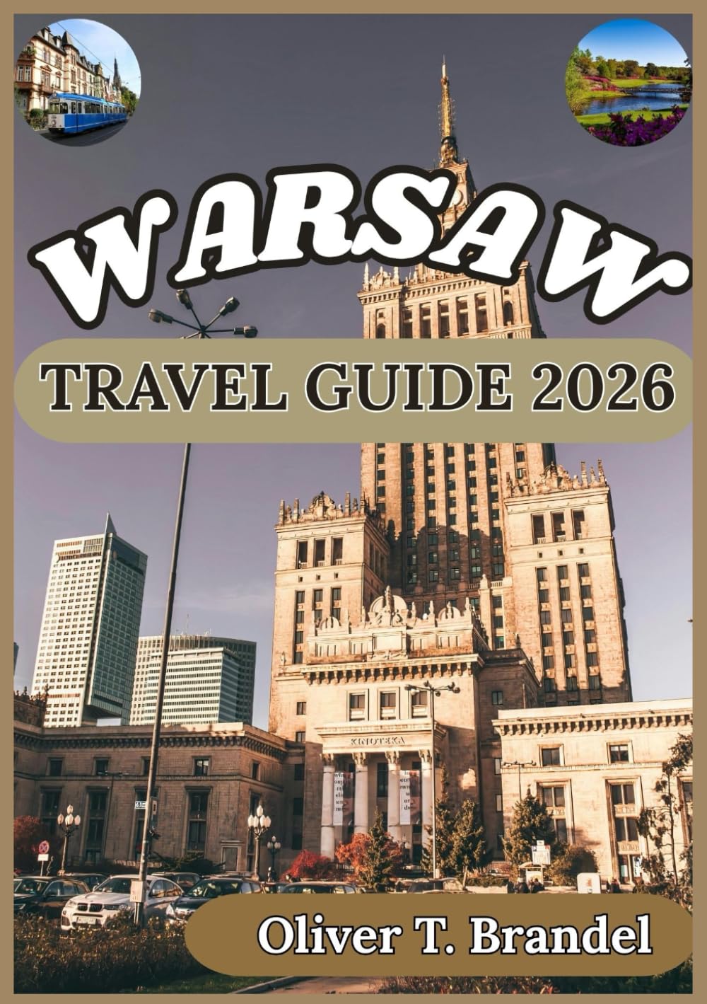 WARSAW TRAVEL GUIDE 2026: Discovering Warsaw: From Historic Streets to Modern Attractions, Local Flavors, and City Insights (Oliver T. Brandel’s World Navigator Guides)