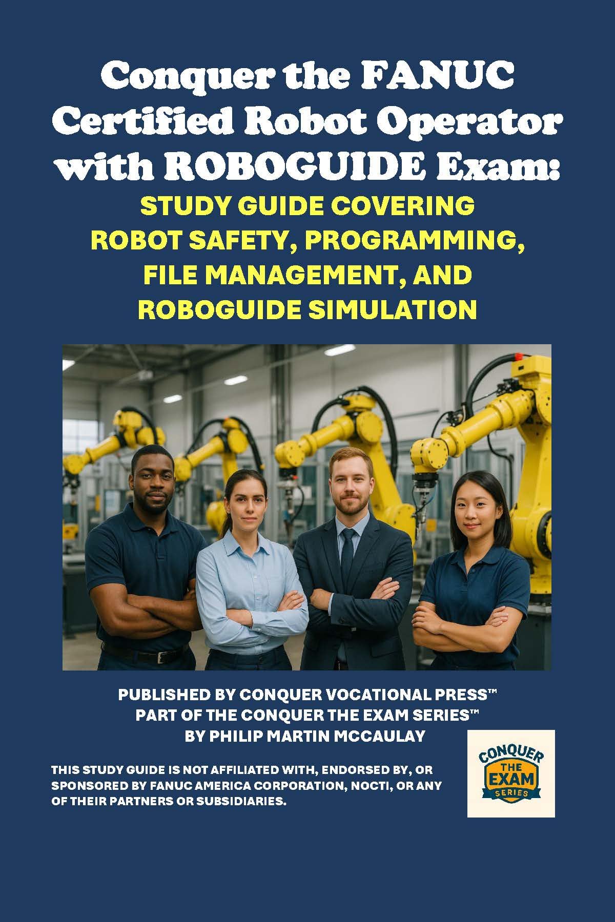 Conquer the FANUC Certified Robot Operator with ROBOGUIDE Exam: Study Guide Covering Robot Safety, Programming, File Management, and ROBOGUIDE Simulation ... the Robotics Certification Exams Series)