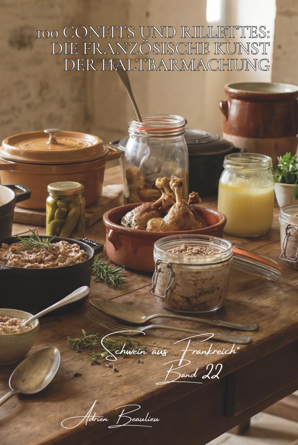 100 confits und rillettes: die französische kunst der haltbarmachung: fett, salz, zeit… traditionelle techniken neu entdeckt (serie rotes fleisch (23 ... „Schwein aus Frankreich“ (7 bücher))