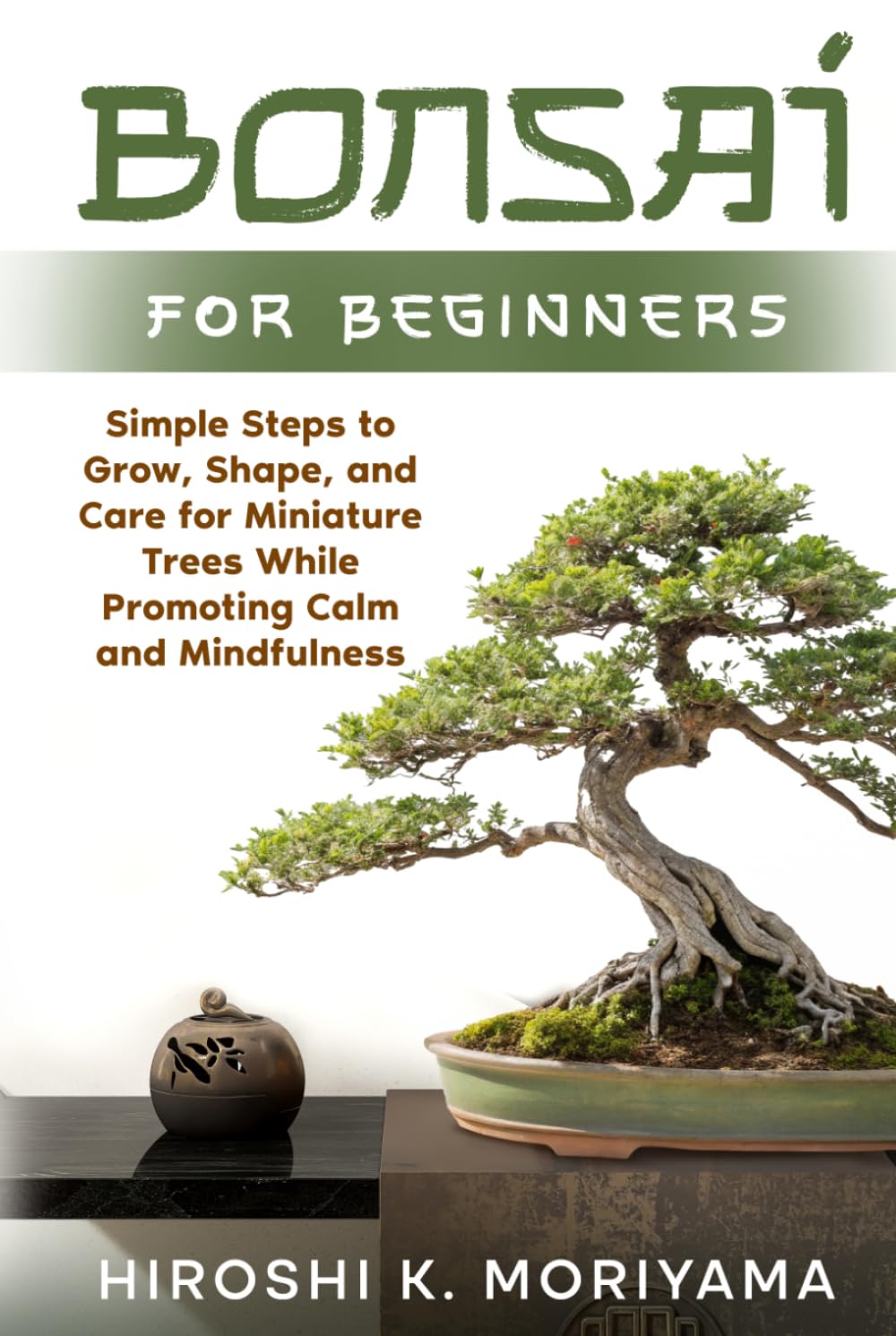 Bonsai for Beginners: Simple Steps to Grow, Shape, and Care for Miniature Trees While Promoting Calm and Mindfulness