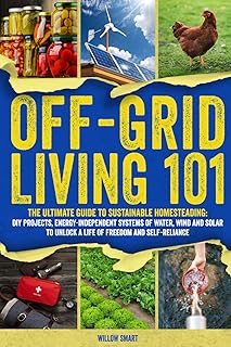 Off-Grid Living 101: Ultimate Guide to Sustainable Homesteading: DIY Projects, Energy Independent Systems of Water, Wind and Solar to Unlock a Life of Freedom and Self-Reliance
