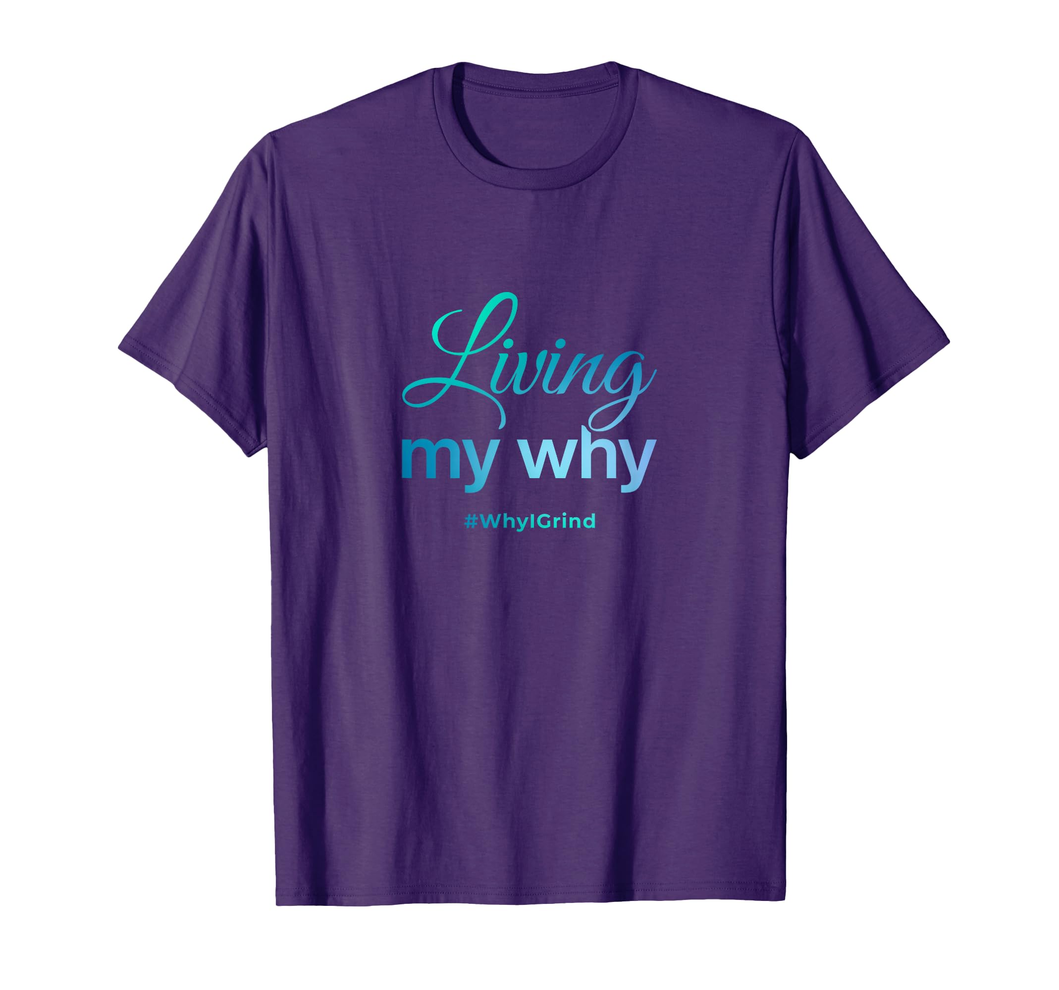 Living My Why - Why I Grind - Inspirational Motivational T-Shirt