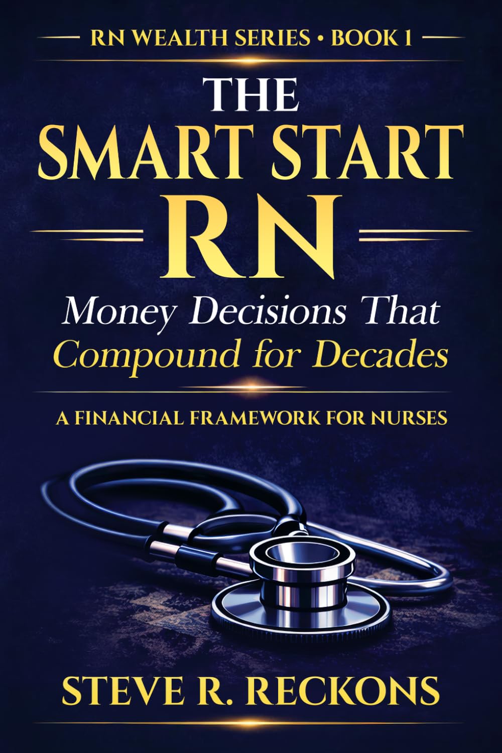 The Smart Start RN: Money Decisions That Compound for Decades (The RN Wealth Series)