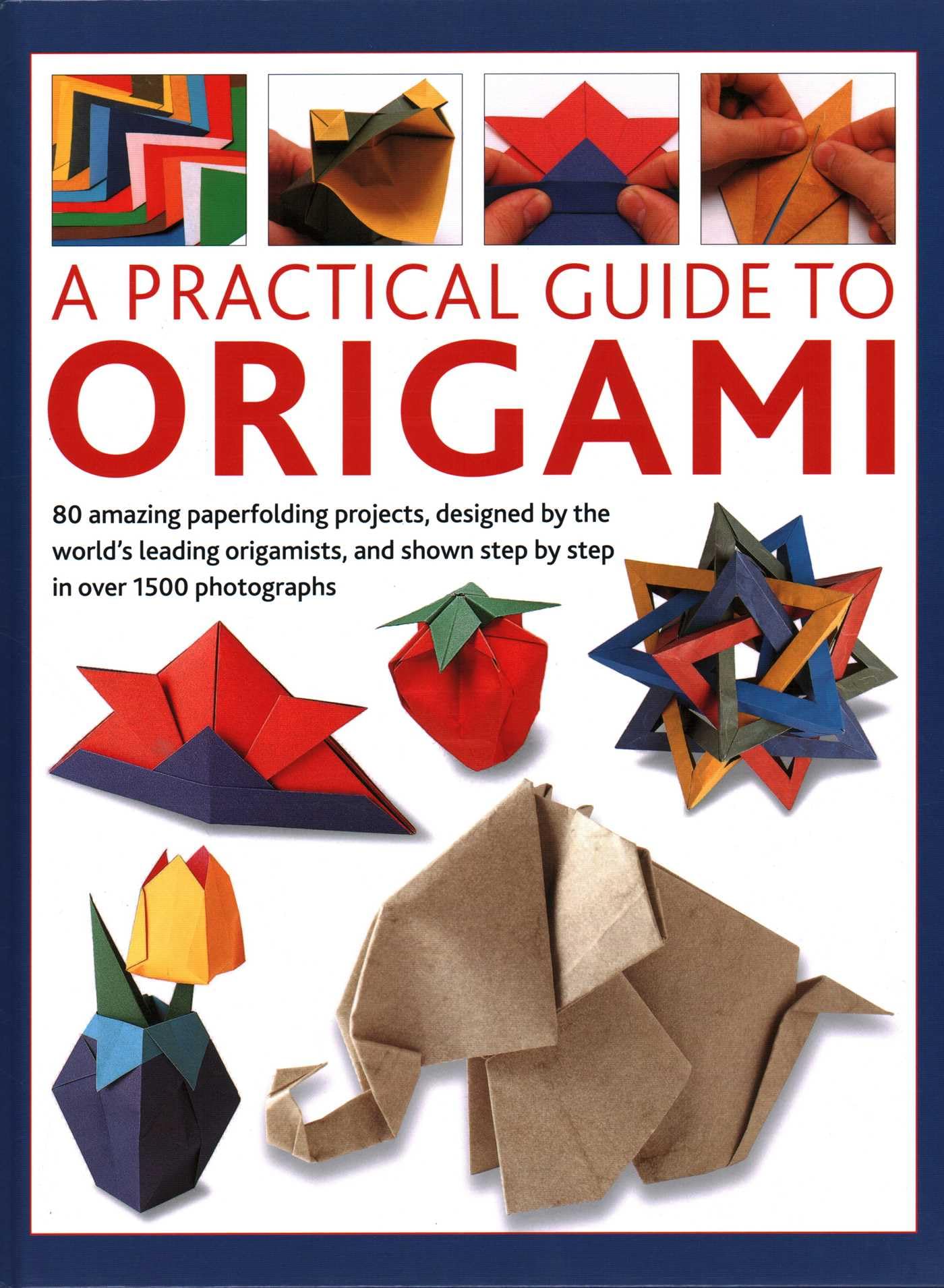 Origami, A Practical Guide to: 80 amazing paperfolding projects, designed by the world’s leading origamists, and shown step by step in over 1500 photographs