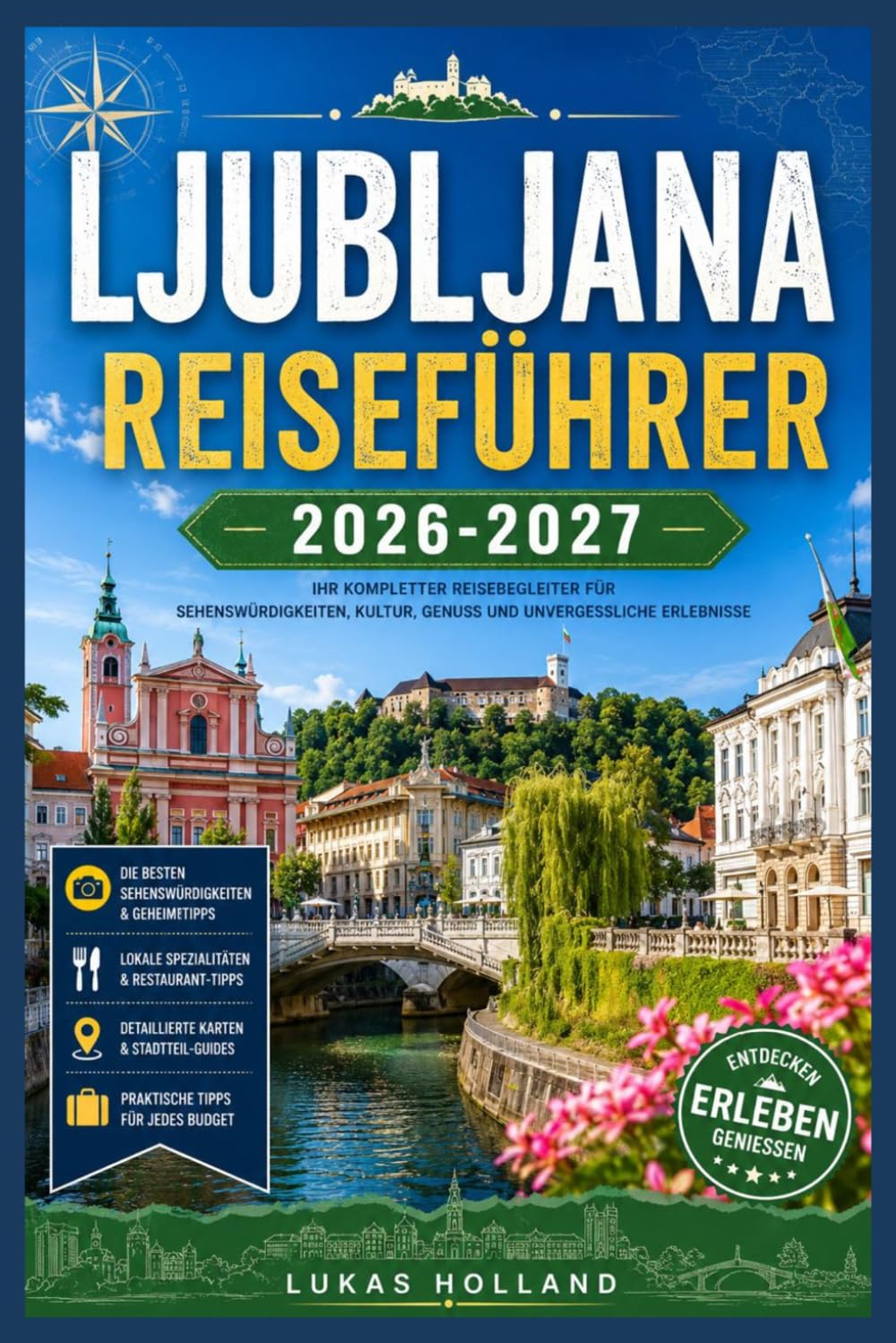 LJUBLJANA REISEFÜHRER 2026-2027: Schlösser, Kaffeekultur und Tagesausflüge ins Umland: Alles, was Sie brauchen, um Sloweniens Hauptstadt wie ein gut vorbereiteter Reisender zu erkunden.