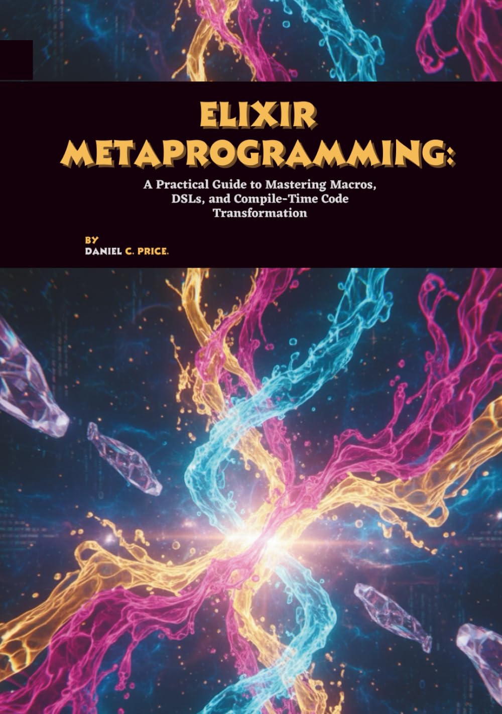Elixir Metaprogramming: A Practical Guide to Mastering Macros, DSLs, and Compile-Time Code Transformation
