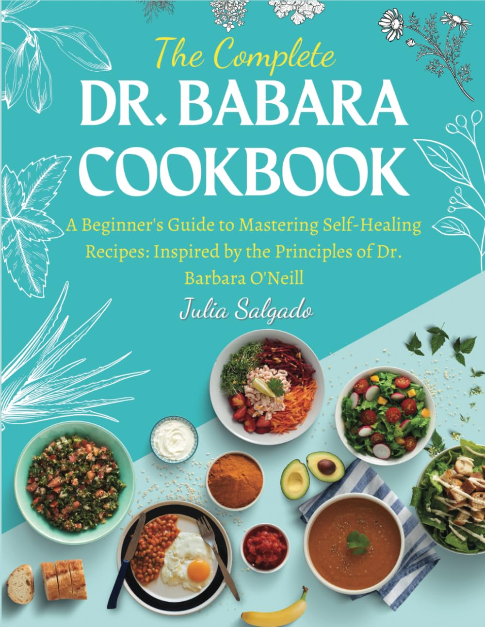 The Complete Dr. Babara Cookbook: A Beginner's Guide to Mastering Self-Healing Recipes: Inspired by the Principles of Dr. Barbara O'Neill