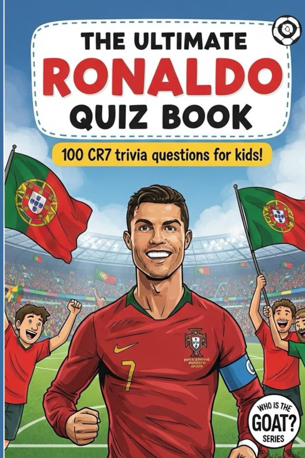 The Ultimate RONALDO Quiz Book: 100 CR7 Trivia Questions for Kids! (Who is the GOAT?)