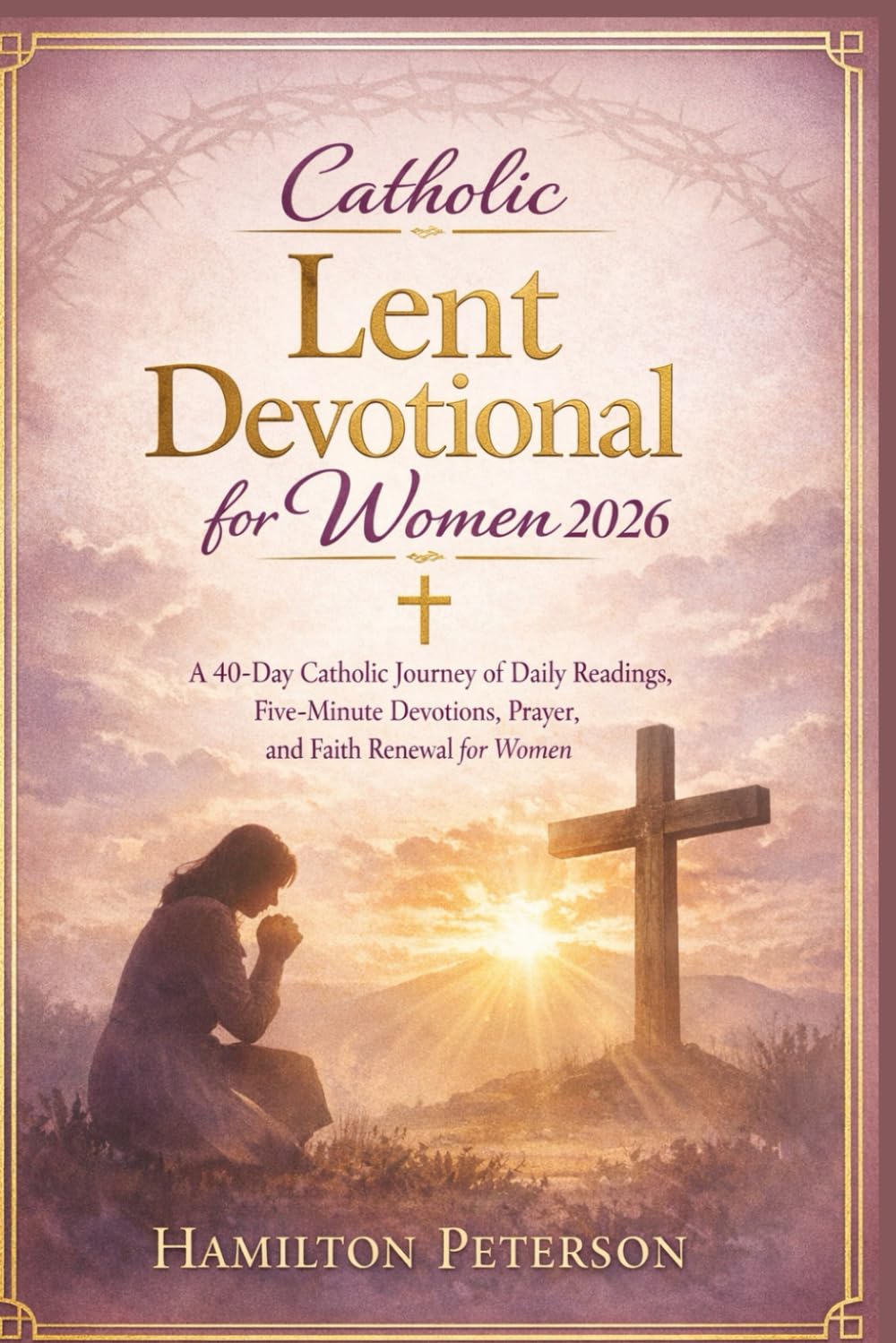Catholic Lent Devotional for Women 2026: A 40-Day Catholic Journey of Daily Readings, Five-Minute Devotions, Prayer, and Faith Renewal for Women