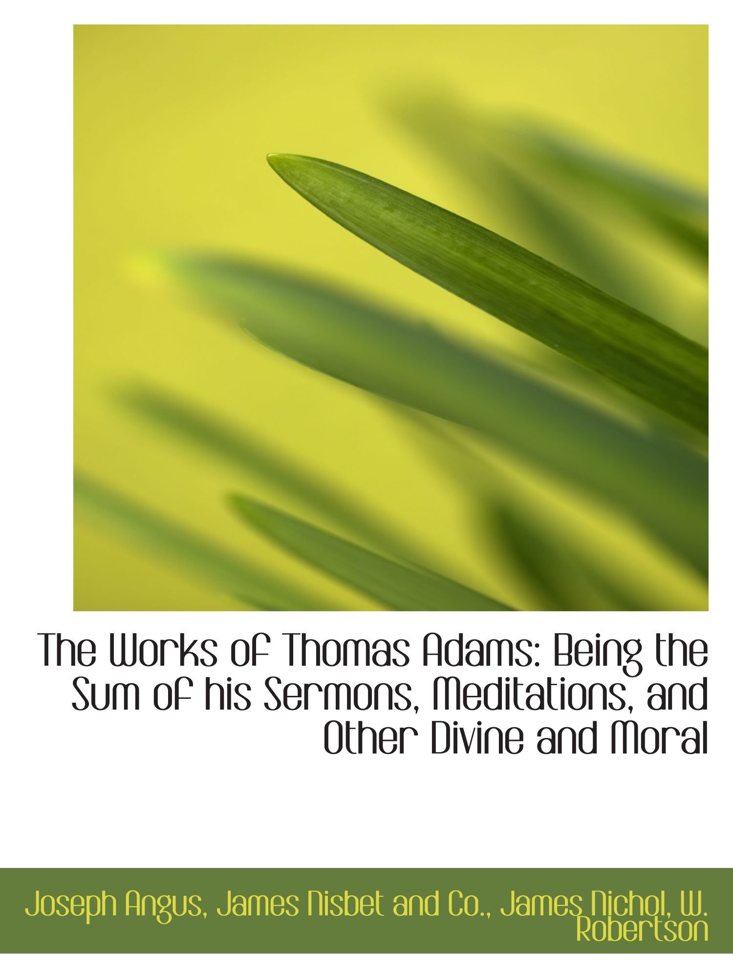 The Works of Thomas Adams: Being the Sum of his Sermons, Meditations, and Other Divine and Moral