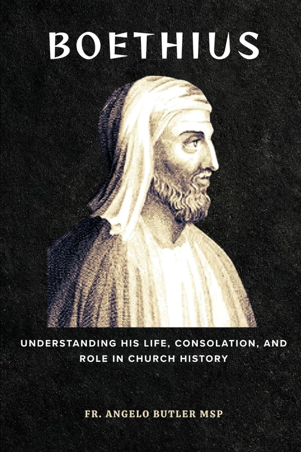 Boethius: Understanding His Life, Consolation, and Role in Church History (THE FORGOTTEN FATHERS)