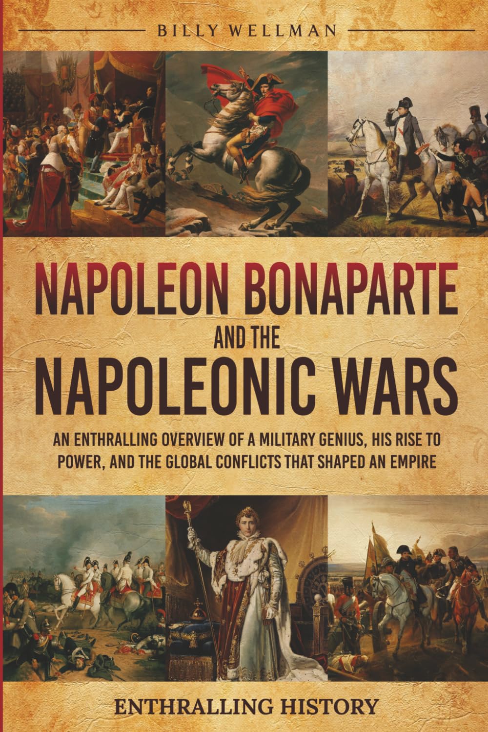 Napoleon Bonaparte and the Napoleonic Wars: An Enthralling Overview of a Military Genius, His Rise to Power, and the Global Conflicts That Shaped an Empire (Exploring the Past)