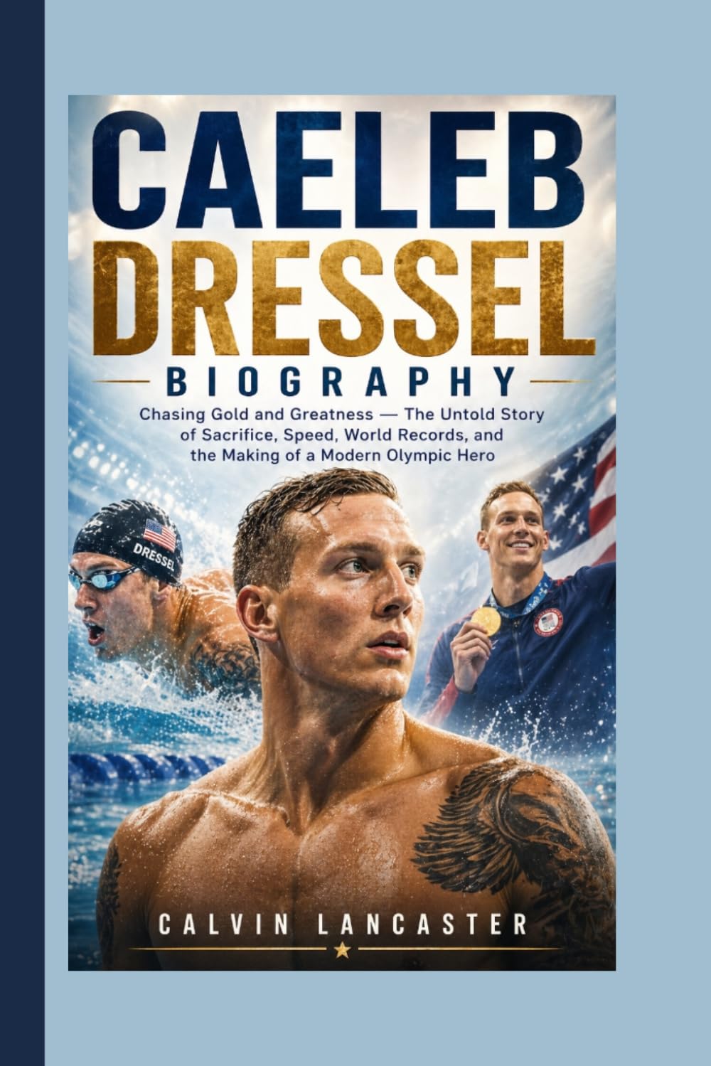 CAELEB DRESSEL BIOGRAPHY: Chasing Gold and Greatness — The Untold Story of Sacrifice, Speed, World Records, and the Making of a Modern Olympic Hero