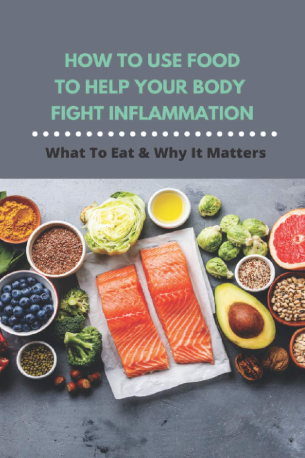 How To Use Food To Help Your Body Fight Inflammation: What To Eat & Why It Matters: Quick Anti Inflammatory Recipes
