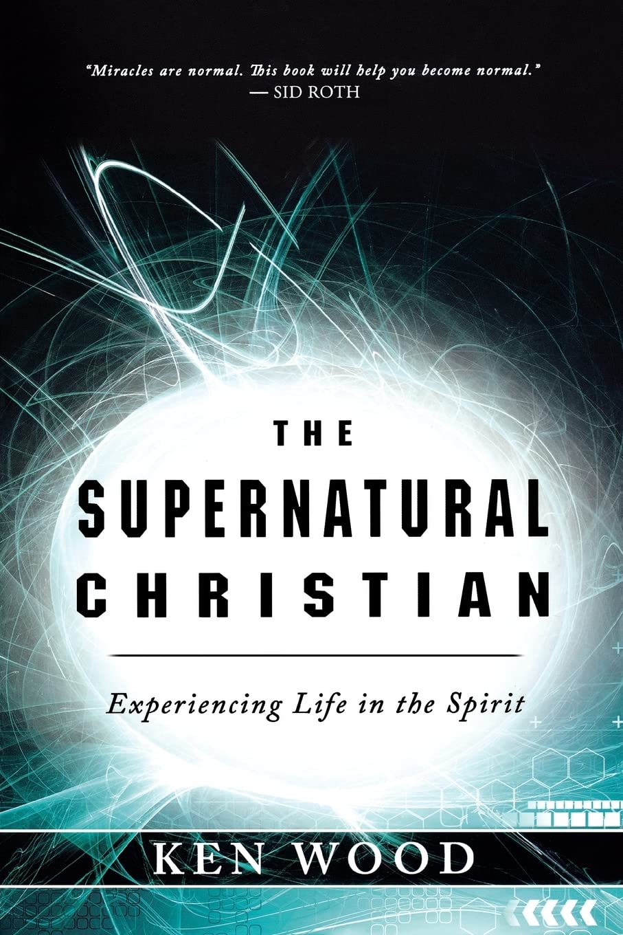 The Supernatural Christian: Experiencing Life in the Spirit