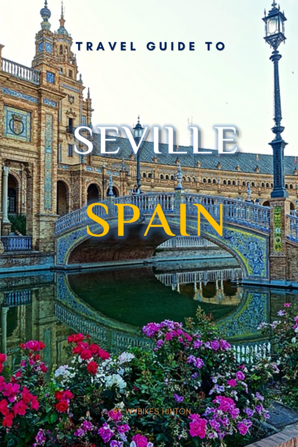 Travel Guide To Seville, Spain.: The Only Companion You Need! (Europe Travel Guides)