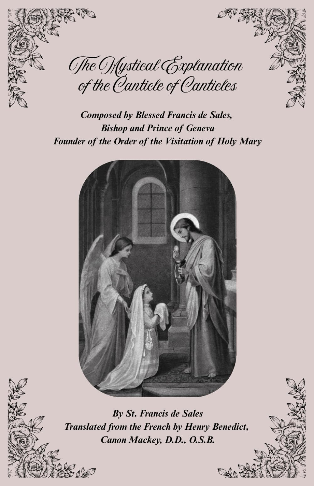 The Mystical Explanation of the Canticle of Canticles: Composed by Blessed Francis de Sales, Bishop and Prince of Geneva Founder of the Order of the Visitation of Holy Mary