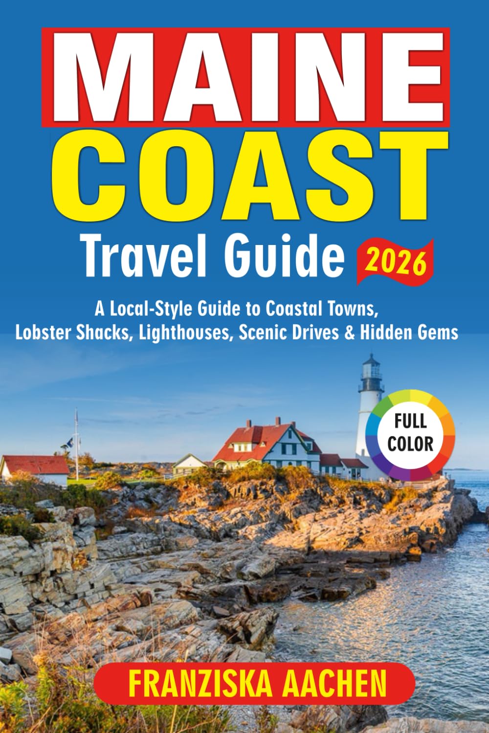 MAINE COAST TRAVEL GUIDE 2026: A Local-Style Guide to Coastal Towns, Lobster Shacks, Lighthouses, Scenic Drives & Hidden Gems