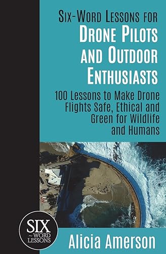 Six-Word Lessons for Drone Pilots and Outdoor Enthusiasts: 100 Lessons to Make Drone Flights Safe, Ethical and Green for Wildlife and Humans: 13