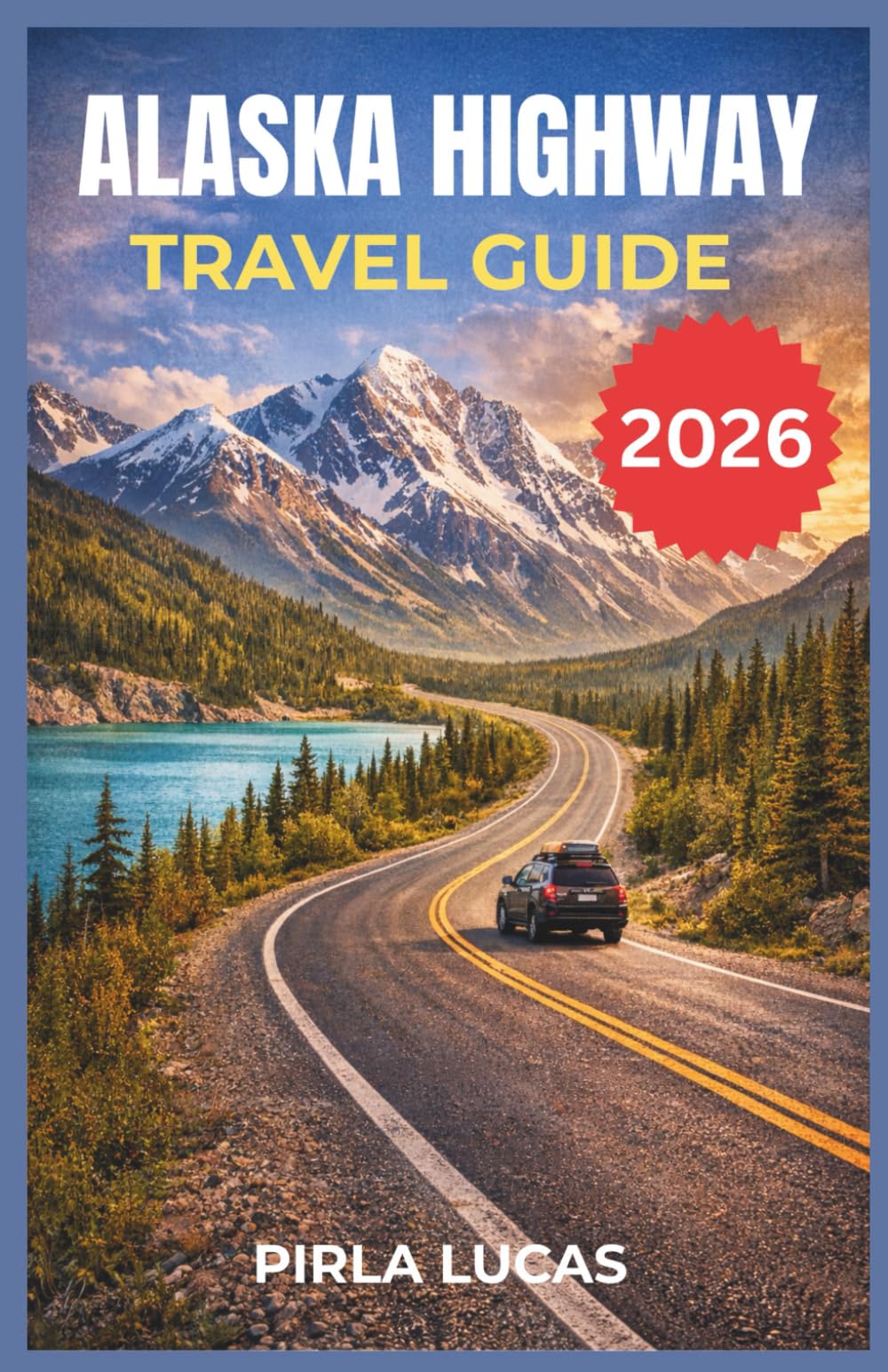 ALASKA HIGHWAY TRAVEL GUIDE 2026: Plan the Alcan Road Trip with Scenic Stops, Wildlife Encounters Across Yukon and Alaska.
