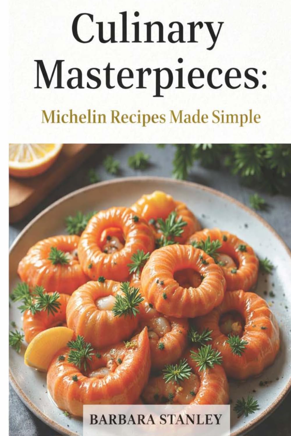Culinary Masterpieces Michelin Recipes Made Simple: World of culinary excellence with Culinary Masterpieces