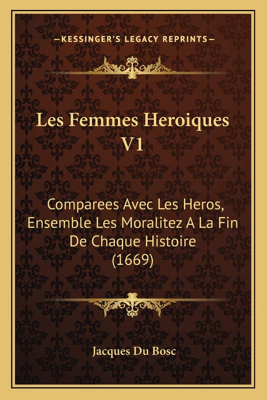 Les Femmes Heroiques V1: Comparees Avec Les Heros, Ensemble Les Moralitez A La Fin De Chaque Histoire (1669) (French Edition)